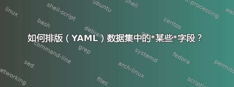 如何排版（YAML）数据集中的*某些*字段？