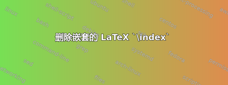 删除嵌套的 LaTeX `\index`