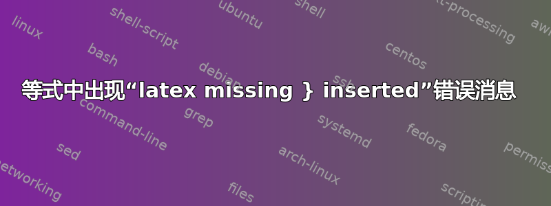 等式中出现“latex missing } inserted”错误消息 