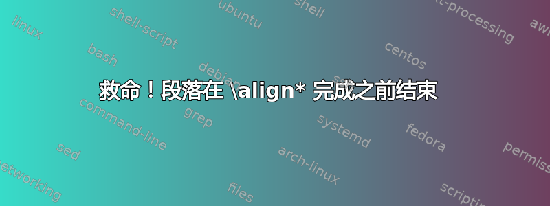 救命！段落在 \align* 完成之前结束 