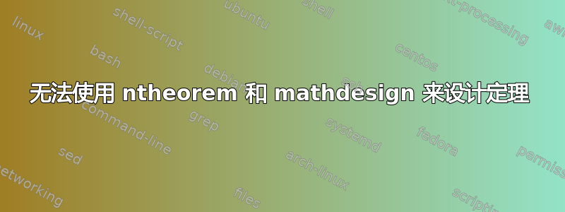 无法使用 ntheorem 和 mathdesign 来设计定理