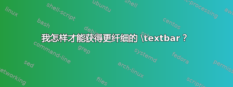 我怎样才能获得更纤细的 \textbar？