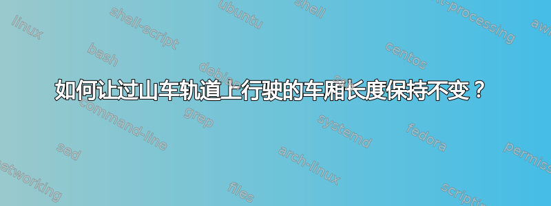 如何让过山车轨道上行驶的车厢长度保持不变？