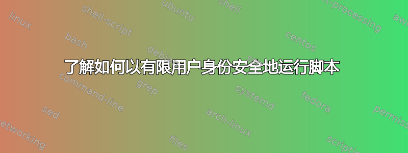 了解如何以有限用户身份安全地运行脚本