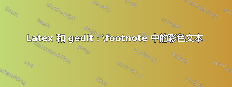 Latex 和 gedit：\footnote 中的彩色文本