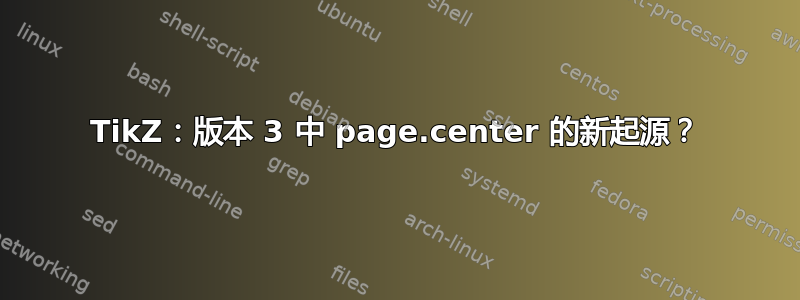 TikZ：版本 3 中 page.center 的新起源？