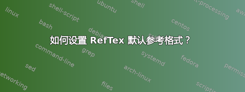 如何设置 RefTex 默认参考格式？