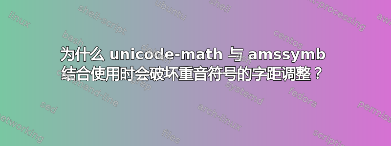 为什么 unicode-math 与 amssymb 结合使用时会破坏重音符号的字距调整？