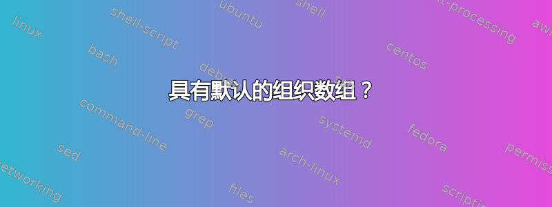 具有默认的组织数组？