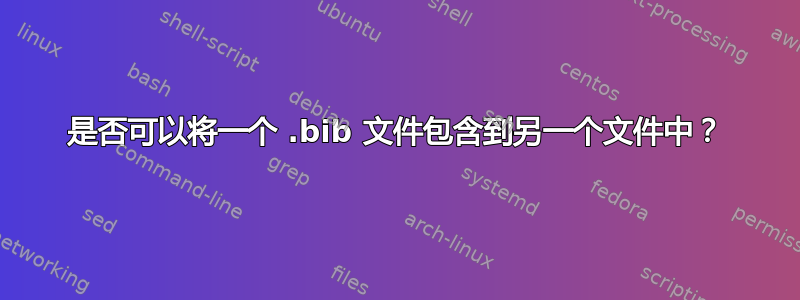 是否可以将一个 .bib 文件包含到另一个文件中？