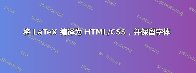 将 LaTeX 编译为 HTML/CSS，并保留字体