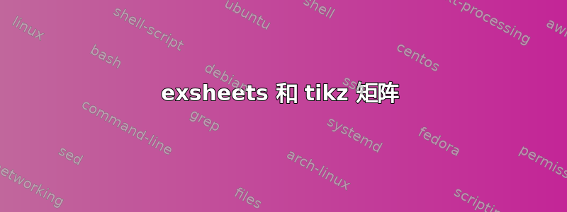 exsheets 和 tikz 矩阵