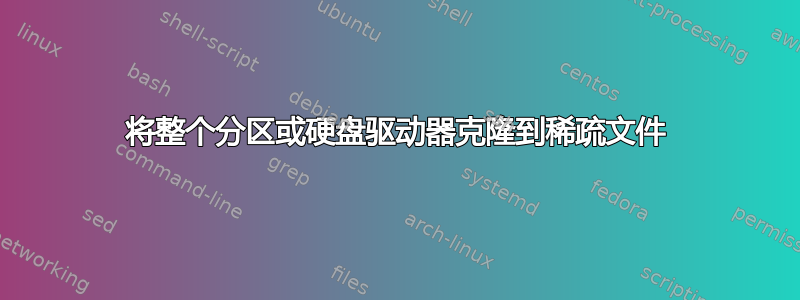 将整个分区或硬盘驱动器克隆到稀疏文件