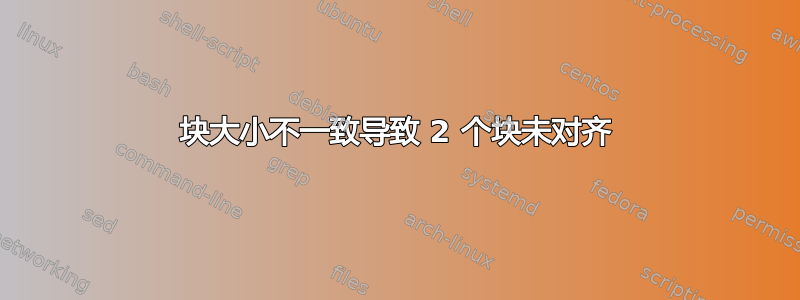 块大小不一致导致 2 个块未对齐