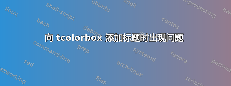 向 tcolorbox 添加标题时出现问题