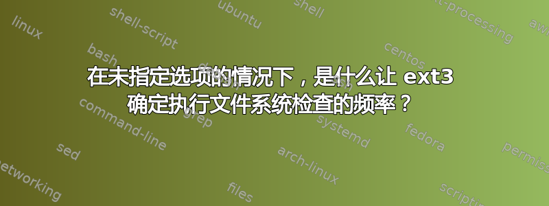 在未指定选项的情况下，是什么让 ext3 确定执行文件系统检查的频率？