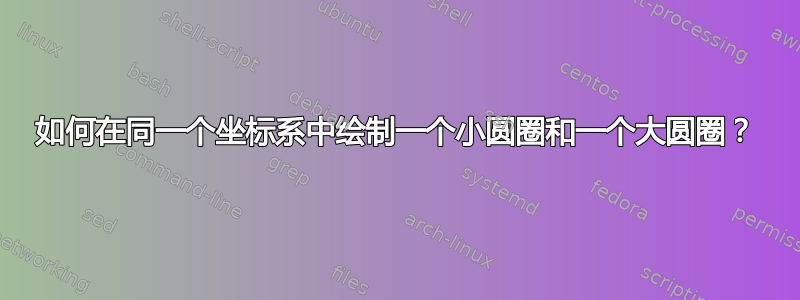 如何在同一个坐标系中绘制一个小圆圈和一个大圆圈？