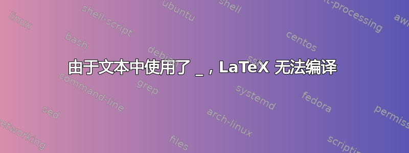 由于文本中使用了 _，LaTeX 无法编译