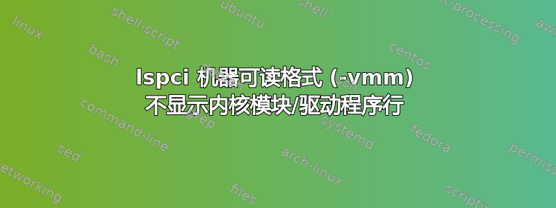 lspci 机器可读格式 (-vmm) 不显示内核模块/驱动程序行