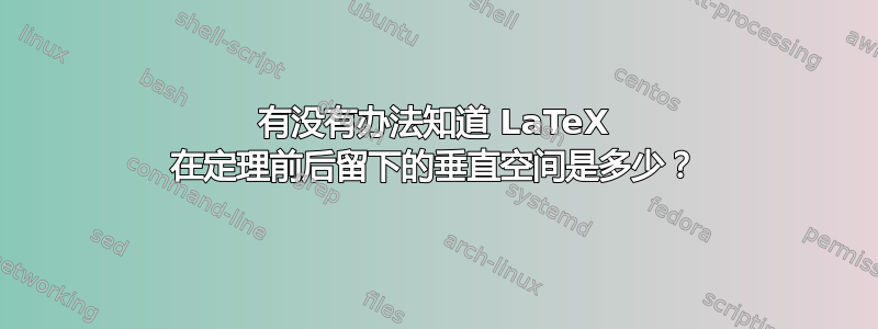 有没有办法知道 LaTeX 在定理前后留下的垂直空间是多少？