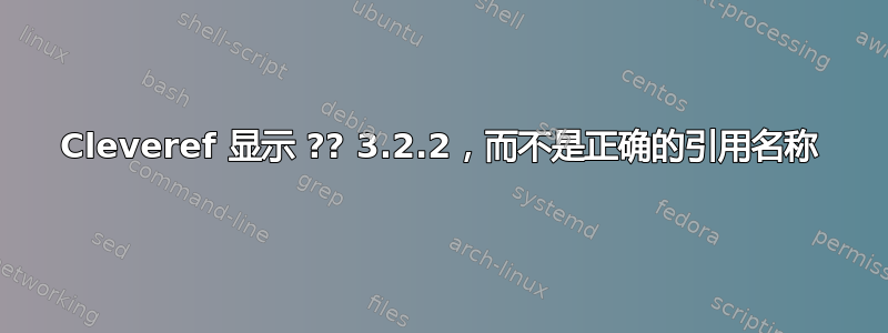 Cleveref 显示 ?? 3.2.2，而不是正确的引用名称