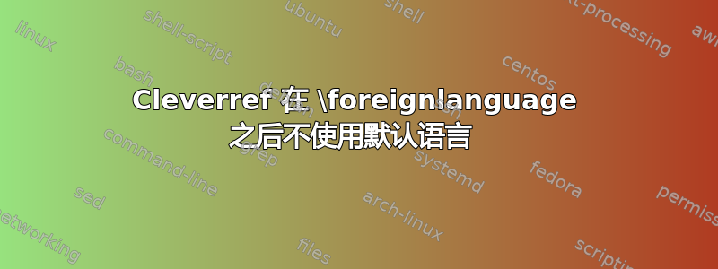 Cleverref 在 \foreignlanguage 之后不使用默认语言 