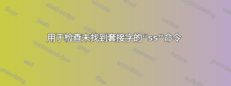 用于检查未找到套接字的“ss”命令