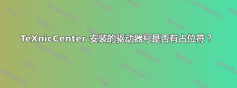 TeXnicCenter 安装的驱动器号是否有占位符？