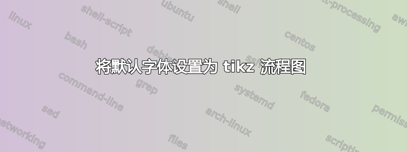 将默认字体设置为 tikz 流程图