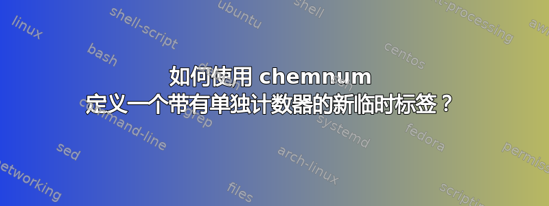 如何使用 chemnum 定义一个带有单独计数器的新临时标签？