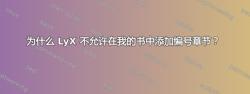 为什么 LyX 不允许在我的书中添加编号章节？