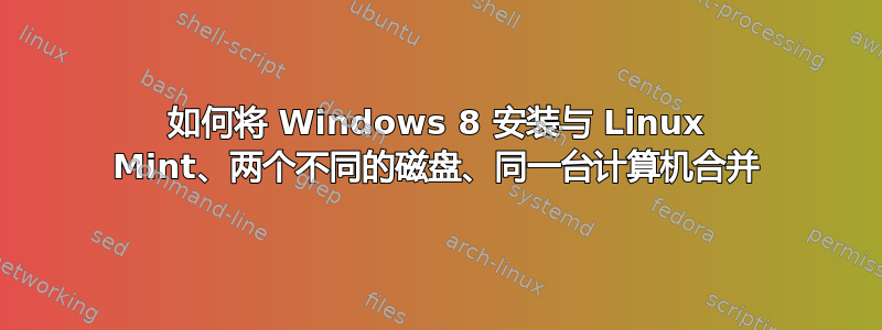 如何将 Windows 8 安装与 Linux Mint、两个不同的磁盘、同一台计算机合并