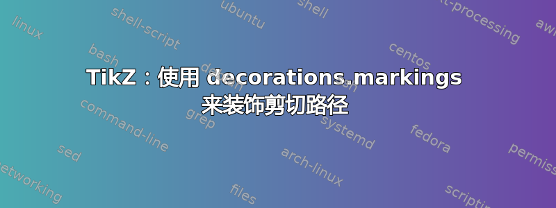 TikZ：使用 decorations.markings 来装饰剪切路径