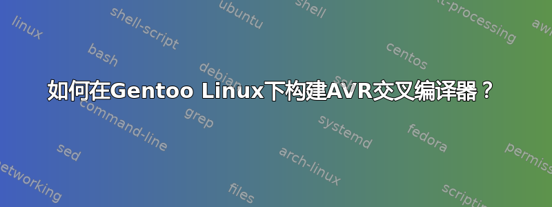 如何在Gentoo Linux下构建AVR交叉编译器？