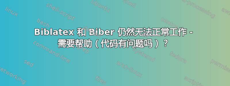 Biblatex 和 Biber 仍然无法正常工作 - 需要帮助（代码有问题吗）？