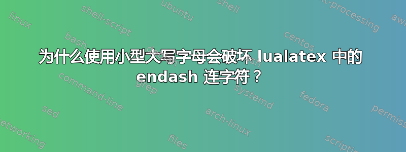 为什么使用小型大写字母会破坏 lualatex 中的 endash 连字符？