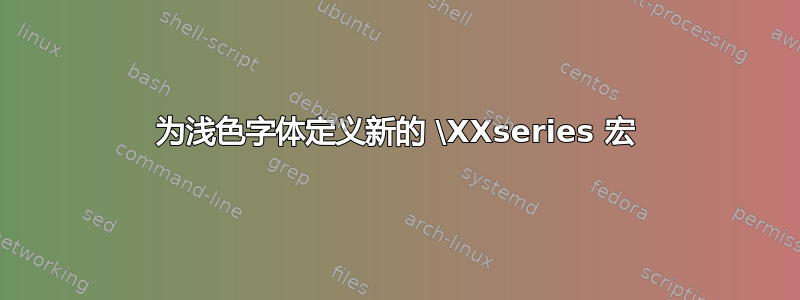 为浅色字体定义新的 \XXseries 宏