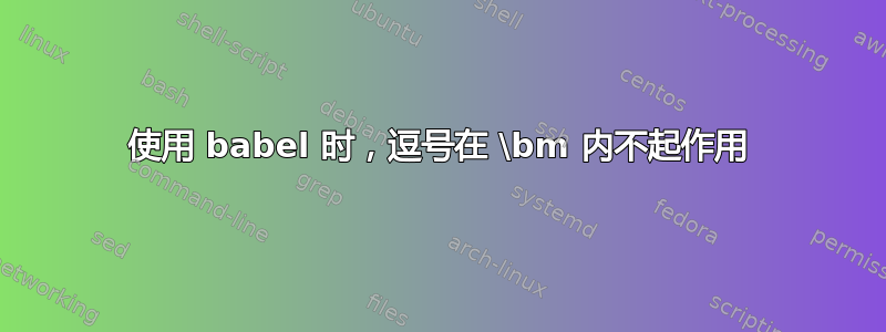 使用 babel 时，逗号在 \bm 内不起作用