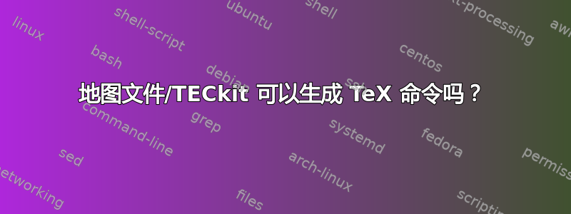 地图文件/TECkit 可以生成 TeX 命令吗？