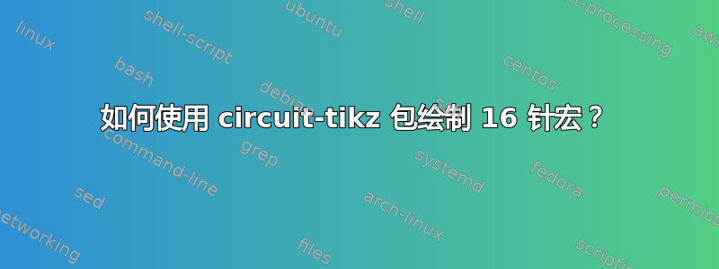 如何使用 circuit-tikz 包绘制 16 针宏？