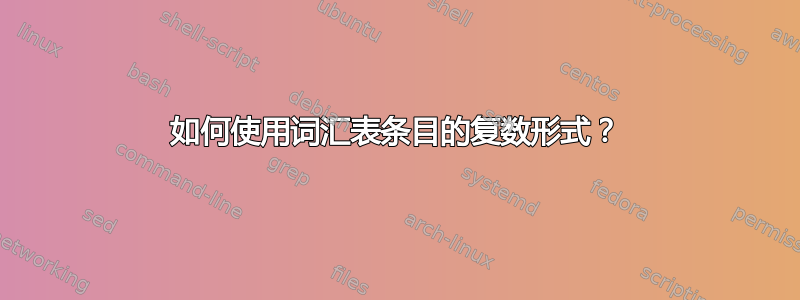 如何使用词汇表条目的复数形式？