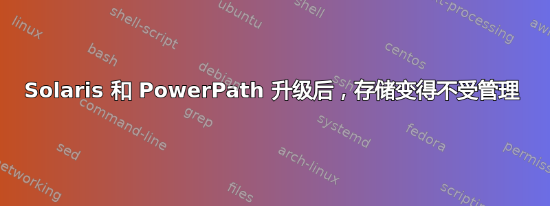 Solaris 和 PowerPath 升级后，存储变得不受管理