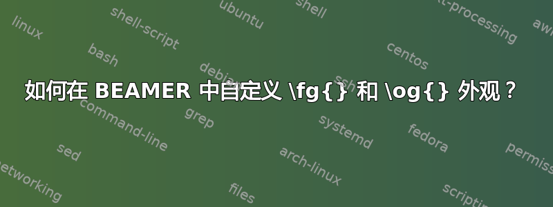 如何在 BEAMER 中自定义 \fg{} 和 \og{} 外观？