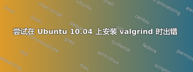 尝试在 Ubuntu 10.04 上安装 valgrind 时出错