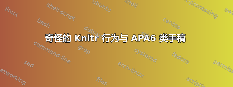 奇怪的 Knitr 行为与 APA6 类手稿