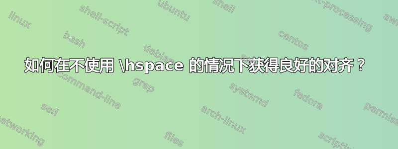 如何在不使用 \hspace 的情况下获得良好的对齐？