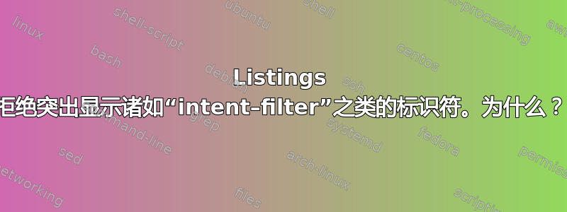 Listings 拒绝突出显示诸如“intent–filter”之类的标识符。为什么？