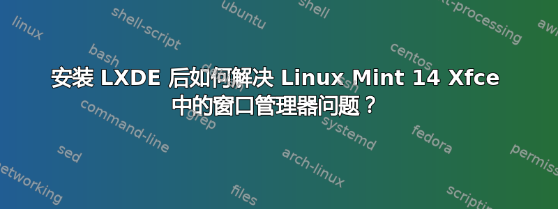 安装 LXDE 后如何解决 Linux Mint 14 Xfce 中的窗口管理器问题？