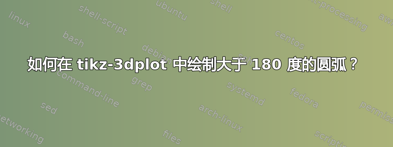 如何在 tikz-3dplot 中绘制大于 180 度的圆弧？