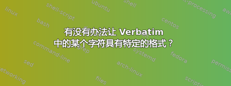 有没有办法让 Verbatim 中的某个字符具有特定的格式？